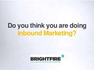 Do you think you are doing
Inbound Marketing?
 