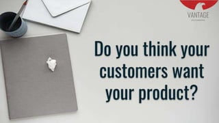 Do you think your
customers want
your product?
 