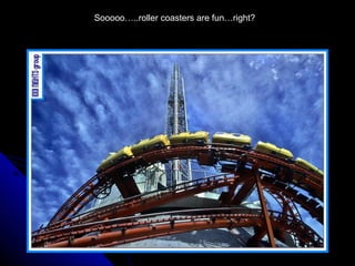 Sooooo…..roller coasters are fun…right?
 