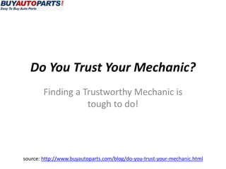 Do You Trust Your Mechanic?
        Finding a Trustworthy Mechanic is
                   tough to do!




source: http://www.buyautoparts.com/blog/do-you-trust-your-mechanic.html
 