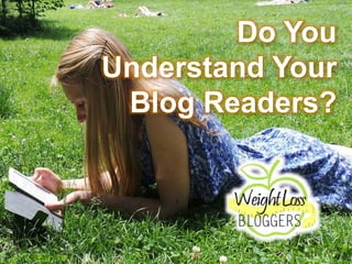Do You
Understand Your
Blog Readers?
 