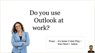 Do you use   Outlook at   work? Pssst ...	It’s faster if click Play then Next     below. 