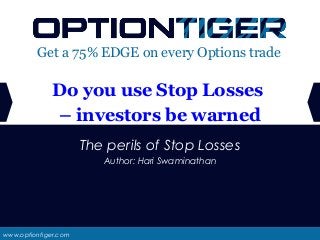 www.optiontiger.com
Get a 75% EDGE on every Options trade
The perils of Stop Losses
Author: Hari Swaminathan
Do you use Stop Losses
– investors be warned
 