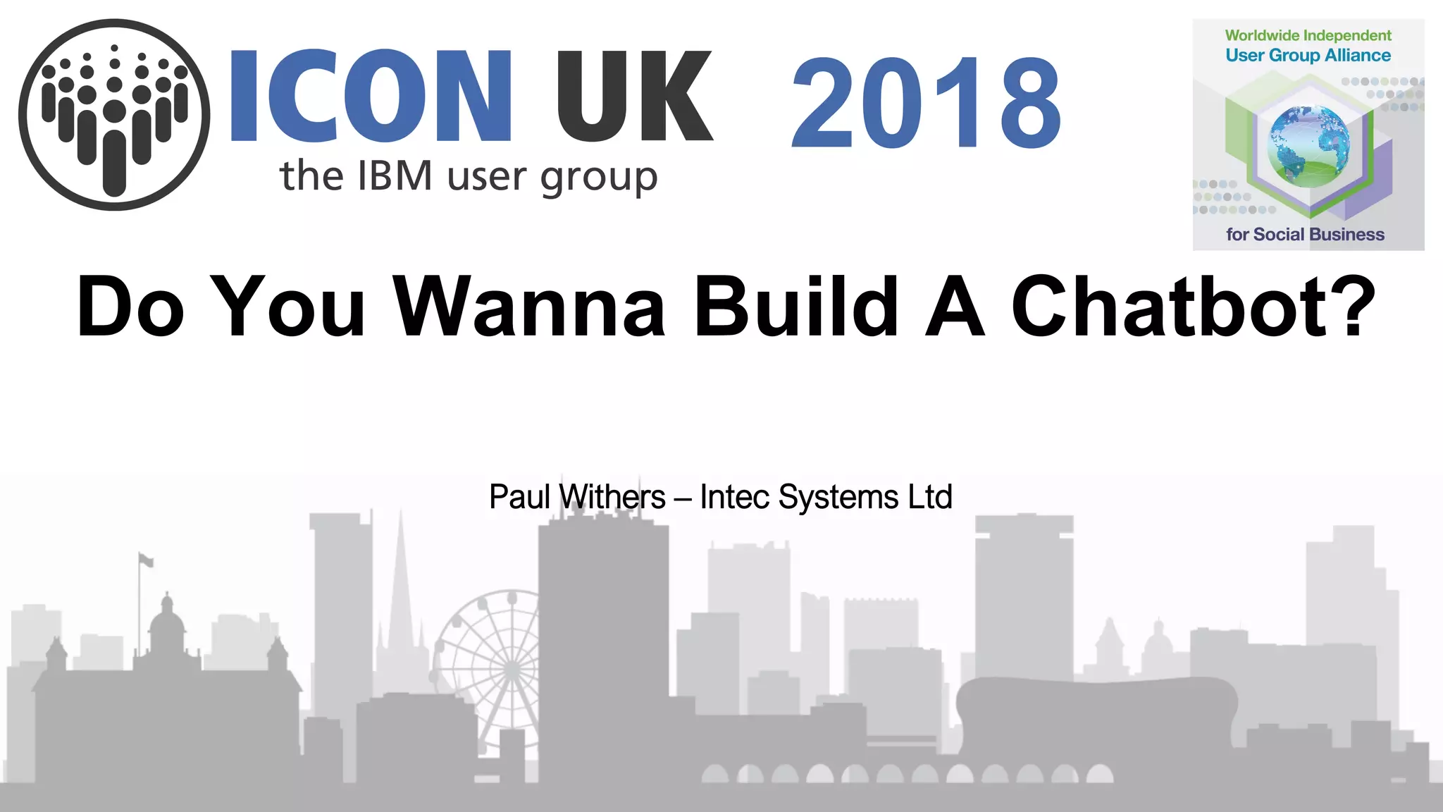 2018
Do You Wanna Build A Chatbot?
Paul Withers – Intec Systems Ltd
 