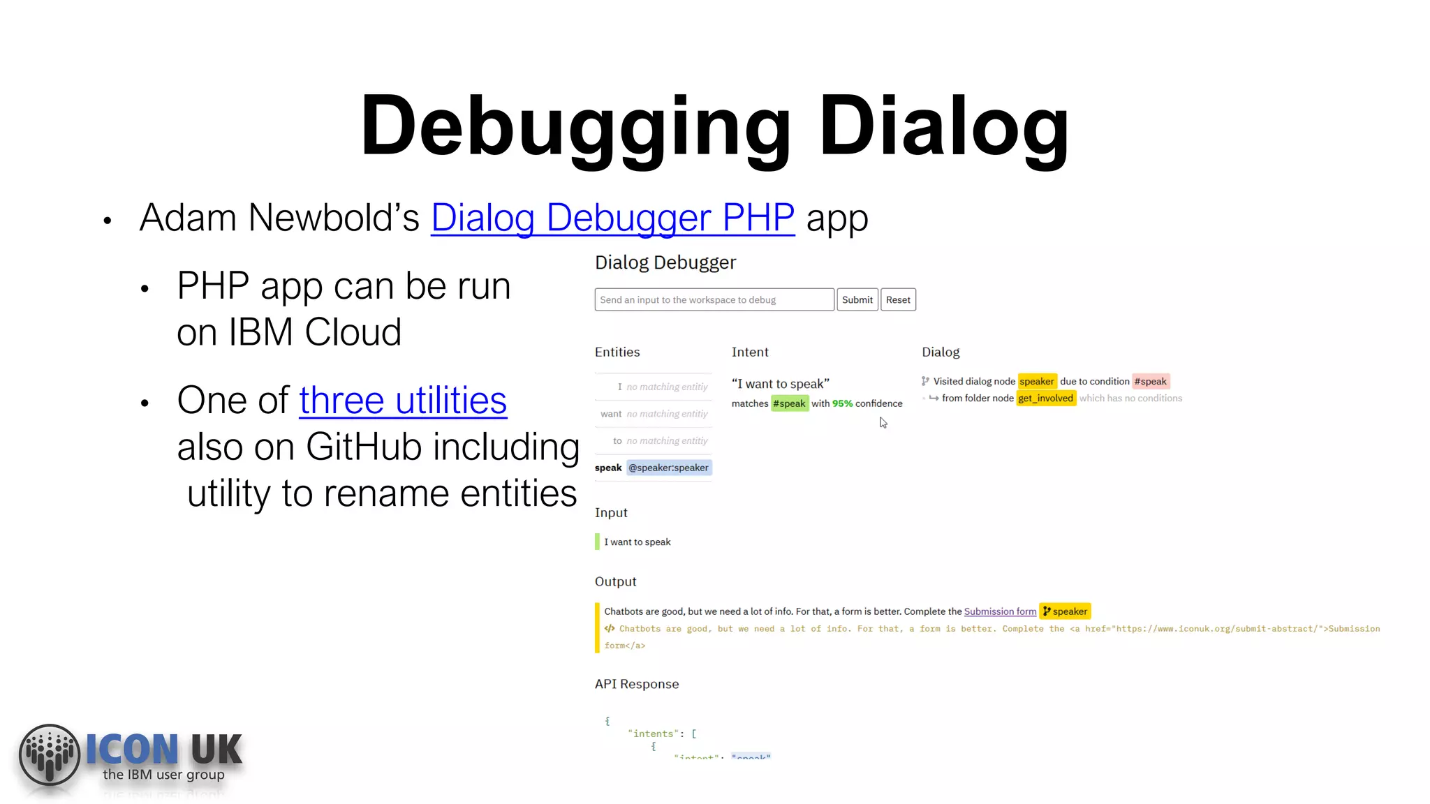 Debugging Dialog
• Adam Newbold’s Dialog Debugger PHP app
• PHP app can be run
on IBM Cloud
• One of three utilities
also on GitHub including
utility to rename entities
 