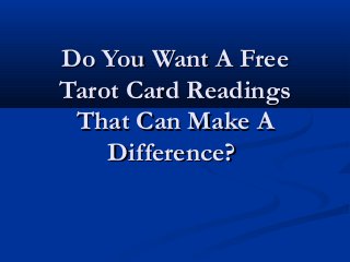 Do You Want A FreeDo You Want A Free
Tarot Card ReadingsTarot Card Readings
That Can Make AThat Can Make A
Difference?Difference?
 