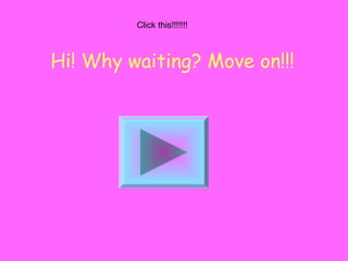 Click this!!!!!!! 
Hi! Why waiting? Move on!!! 
 