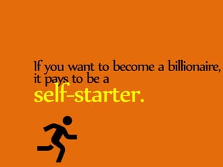 If you want to become a billionaire, 
it pays to be a self-starter. 
 