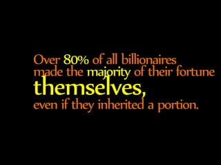 Over 80% of all billionaires 
made the majority of their fortune themselves, 
even if they inherited a portion. 
 