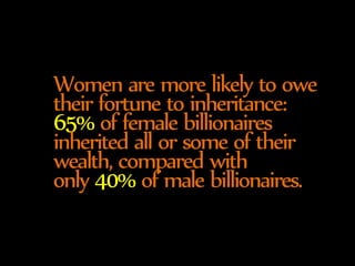 Women are more likely to have 
gained their fortune by inheritance: 
65% of female billionaires 
inherited all or some of ...