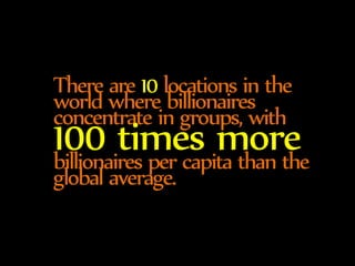 There are 10 locations in the 
world where billionaires 
concentrate in groups, with 100 times more billionaires per capit...
