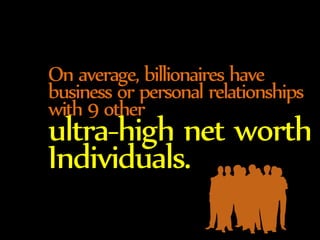 On average, billionaires have 
business or personal 
relationships with 9 other ultra-high net worth 
Individuals. 
 