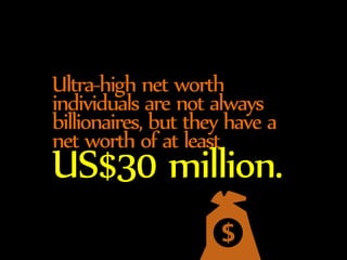 Ultra-high net worth 
individuals are not always 
billionaires, but they have a 
net worth of at least US$30 million. 
 