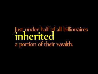 Just under half of all billionaires inherited 
a portion of their wealth. 
 