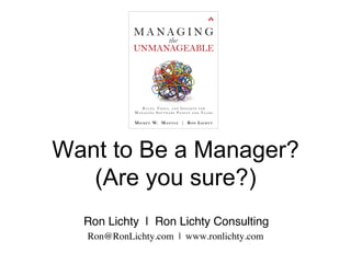 Want to Be a Manager?
(Are you sure?)
Ron Lichty | Ron Lichty Consulting
Ron@RonLichty.com | www.ronlichty.com
 