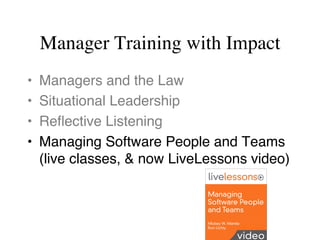 Manager Training with Impact
•  Managers and the Law
•  Situational Leadership
•  Reﬂective Listening
•  Managing Software...