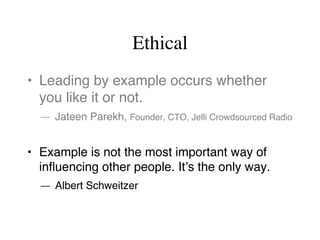 Ethical
•  Leading by example occurs whether
you like it or not.
— Jateen Parekh, Founder, CTO, Jelli Crowdsourced Radio
•...
