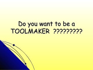 Do you want to be a
TOOLMAKER ?????????
 