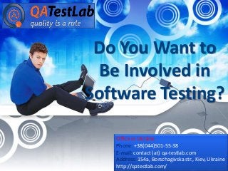 Office in Ukraine
Phone: +38(044)501-55-38
E-mail: contact (at) qa-testlab.com
Address: 154a, Borschagivska str., Kiev, Ukraine
http://qatestlab.com/
Do You Want to
Be Involved in
Software Testing?
 
