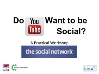 A Practical Workshop
Exploring
Do Want to be
Social?
 