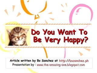 Do You Want To  Be Very Happy? Article written by Bo Sanchez at  http://bosanchez.ph Presentation by :  www.the-amazing-one.blogspot.com   