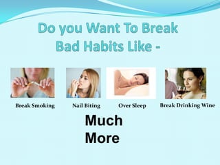 Break Smoking

Nail Biting

Over Sleep

Much
More

Break Drinking Wine

 