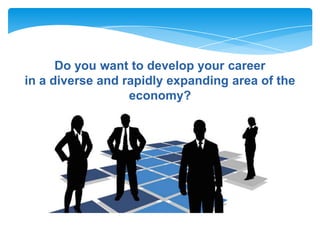 Do you want to develop your career
in a diverse and rapidly expanding area of the
economy?

 