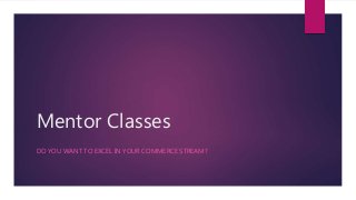 Mentor Classes
DO YOU WANT TO EXCEL IN YOUR COMMERCE STREAM?
 