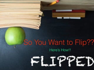 So You Want to Flip?? 
Here’s How!! 
 