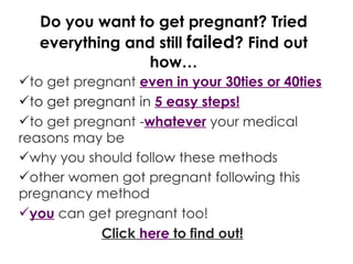 Do you want to get pregnant? Tried everything and still  failed ? Find out how… ,[object Object],[object Object],[object Object],[object Object],[object Object],[object Object],[object Object]