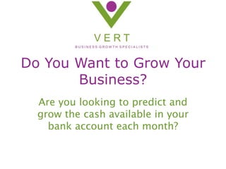 Do You Want to Grow Your Business? Are you looking to predict and grow the cash available in your bank account each month? 