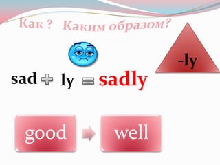 -ly
sad   ly   sadly

 good       well
 