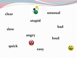 clear                    unusual

            stupid
                              bad
 slow
          angry
                           loud

  quick
                  easy
 