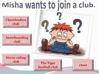 Cheerleaders
   club



Snowboarding
    club



Horse-riding
   club          The Tiger
                               choir
               football club
 