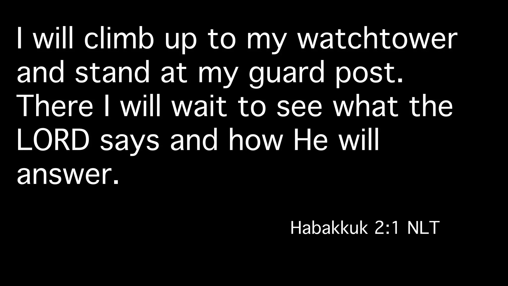 I will climb up to my watchtower
and stand at my guard post. !
There I will wait to see what the
LORD says and how He will
answer. !
Habakkuk 2:1 NLT!
 