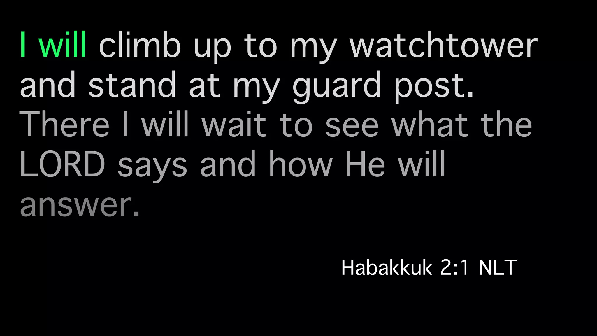 I will climb up to my watchtower
and stand at my guard post. !
There I will wait to see what the
LORD says and how He will
answer. !
Habakkuk 2:1 NLT!
 