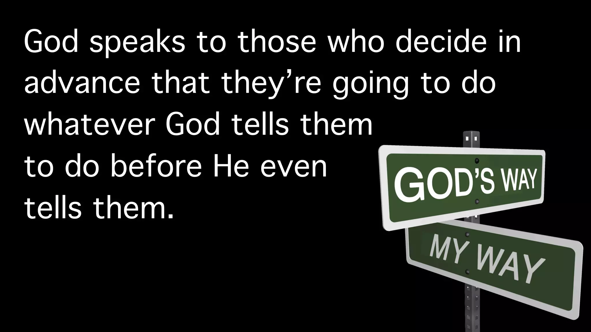 God speaks to those who decide in
advance that they’re going to do!
whatever God tells them!
to do before He even!
tells them.!
 