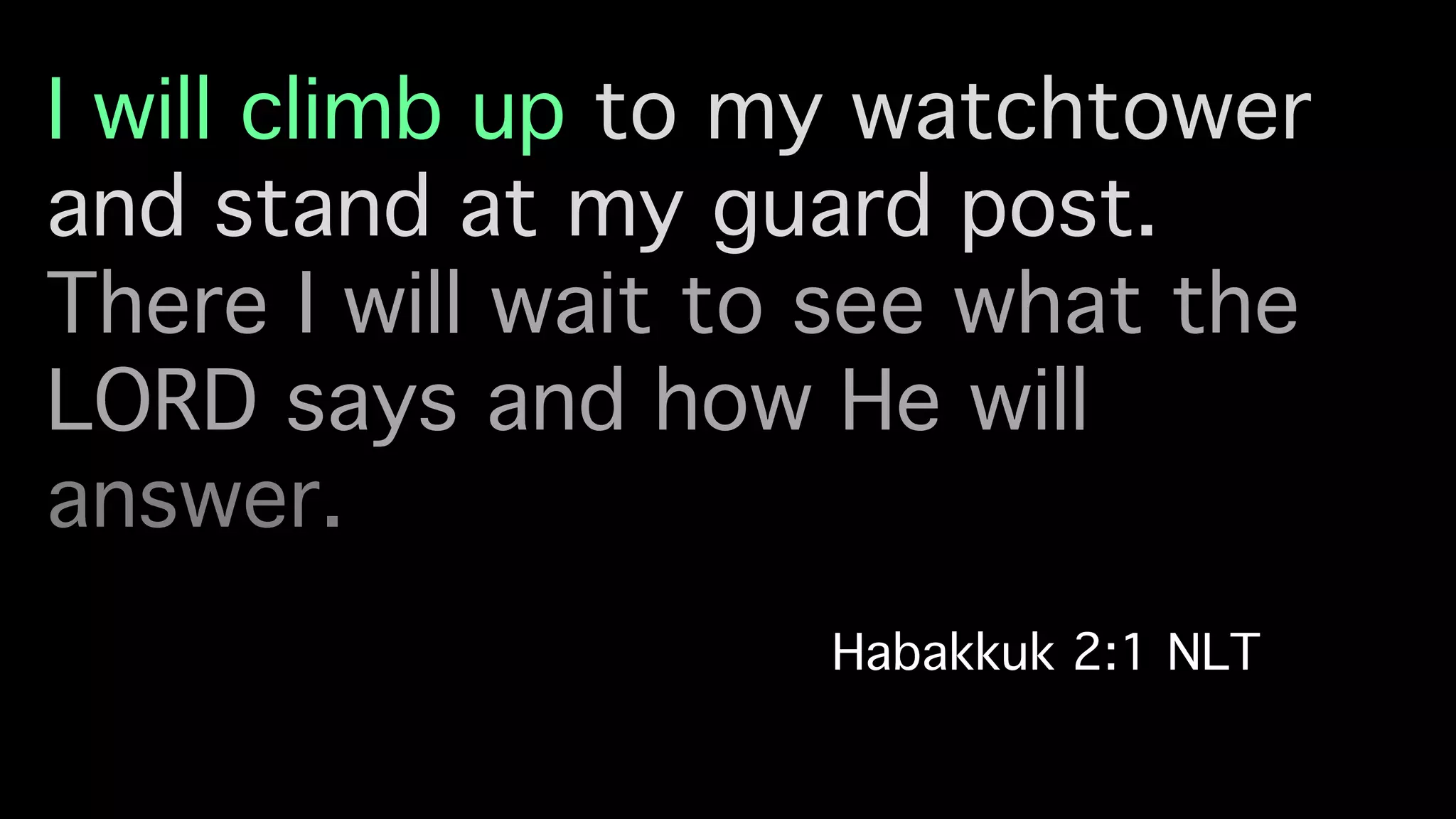 I will climb up to my watchtower
and stand at my guard post. !
There I will wait to see what the
LORD says and how He will
answer. !
Habakkuk 2:1 NLT!
 