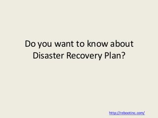 Do you want to know about
Disaster Recovery Plan?
http://rebootinc.com/
 