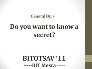QRYPTONITE General Quiz Do you want to know a secret? Bitotsav 2011 BITOTSAV ‘11 -----BIT Mesra ----- 