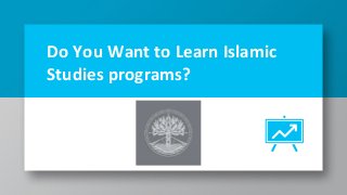 Do You Want to Learn Islamic
Studies programs?
 
