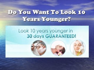 Do You Want To Look 10
    Years Younger?
 