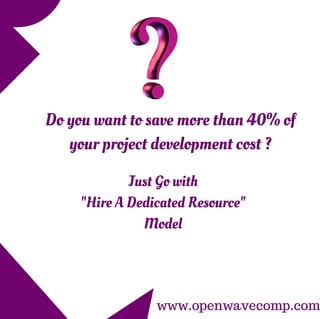 Do you want to save more than 40% of
your project development cost ?
Just Go with
"Hire A Dedicated Resource"
Model
www.openwavecomp.com
 