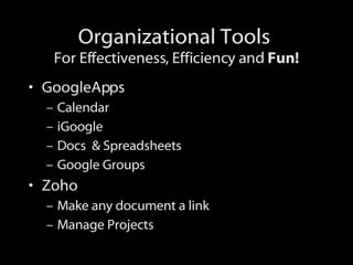 Organizational Tools  For Effectiveness, Efficiency and  Fun! <ul><li>GoogleApps </li></ul><ul><ul><li>Calendar </li></ul>...