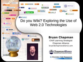 Do you Wiki? Exploring the Use of Web 2.0 Technologies Bryan Chapman Chief Learning Strategist Chapman Alliance [email_address] 