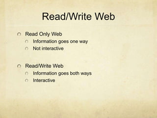 Read/Write Web
Read Only Web
  Information goes one way
  Not interactive


Read/Write Web
  Information goes both ways
  Interactive
 