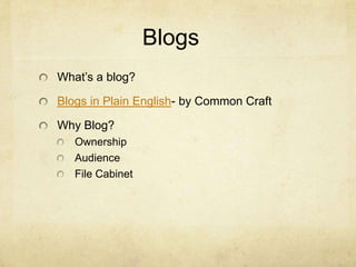 Blogs
What’s a blog?

Blogs in Plain English- by Common Craft

Why Blog?
   Ownership
   Audience
   File Cabinet
 