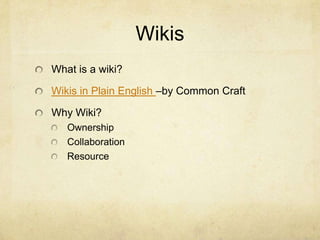 Wikis
What is a wiki?

Wikis in Plain English –by Common Craft

Why Wiki?
   Ownership
   Collaboration
   Resource
 