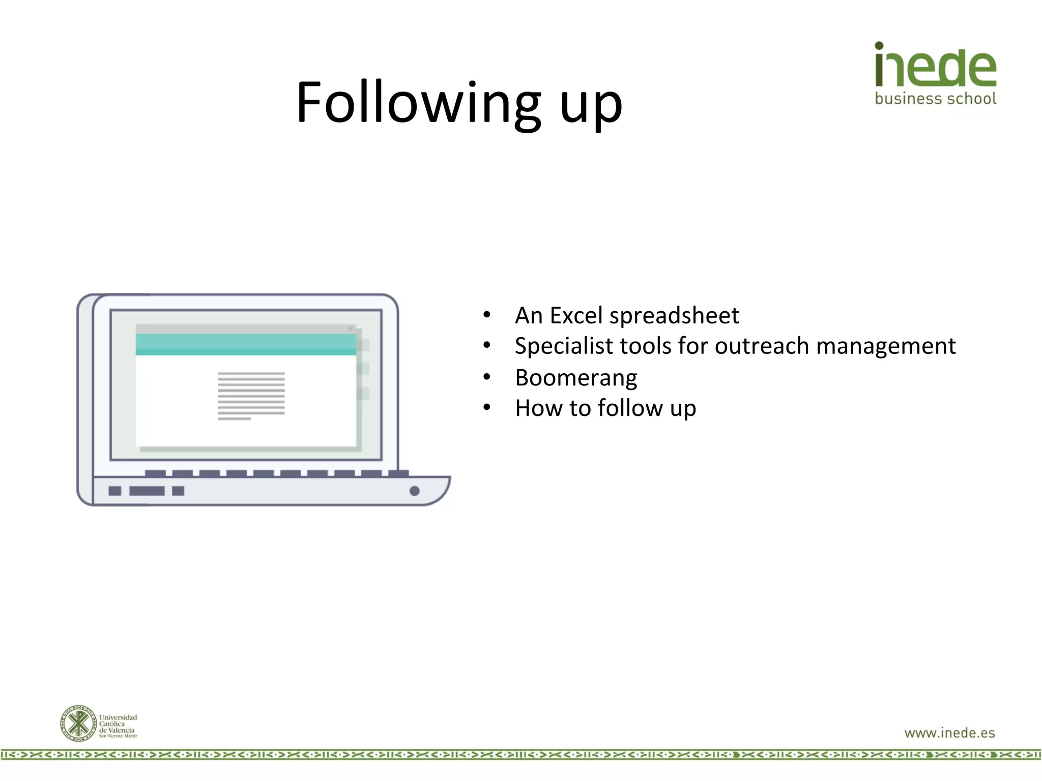 Following	
  up	
  
•  An	
  Excel	
  spreadsheet	
  
•  Specialist	
  tools	
  for	
  outreach	
  management	
  
•  Boomerang	
  
•  How	
  to	
  follow	
  up	
  
 
