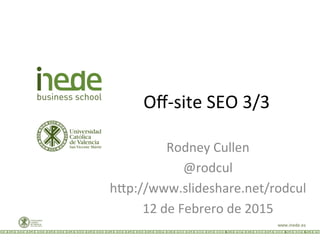 Oﬀ-­‐site	
  SEO	
  3/3	
  
Rodney	
  Cullen	
  
@rodcul	
  
h9p://www.slideshare.net/rodcul	
  
12	
  de	
  Febrero	
  de	
  2015	
  
 